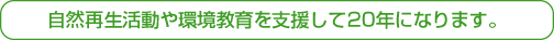 自然再生活動や環境教育を支援して20年になります。