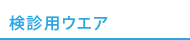 検診用のウエア 検診用ウエア
