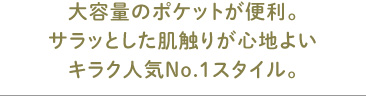 大容量のポケットが便利。サラッとした肌触りが心地よいキラク人気No.1スタイル。