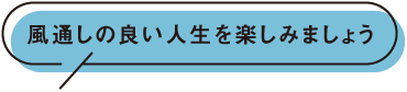 風通しの良い人生を楽しみましょう