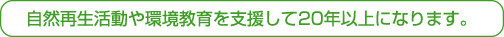 自然再生活動や環境教育を支援して20年になります。