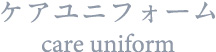 ケアユニフォーム