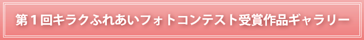 第１回キラクふれあいフォトコンテスト受賞作品ギャラリー
