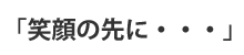 笑顔の先に･･･