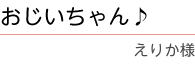 ｢おじいちゃん｣　えりか様