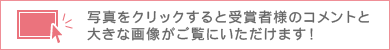 写真をクリックすると受賞者様のコメントと
大きな画像がご覧にいただけます！