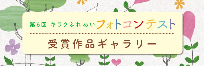 第６回キラクふれあいフォトコンテスト受賞作品ギャラリー