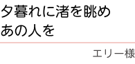 ｢夕暮れに渚を眺めあの人を｣　エリー　様