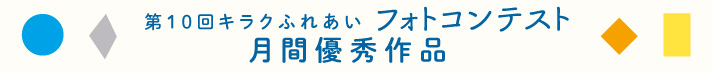 第10回キラクふれあいフォトコンテスト月間優秀作品