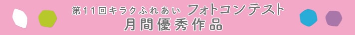 第11回キラクふれあいフォトコンテスト月間優秀作品