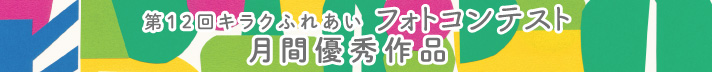 第12回キラクふれあいフォトコンテスト月間優秀作品