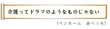 介護ってドラマのようなものじゃない