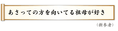 あさっての　方を向いてる　祖母が好き