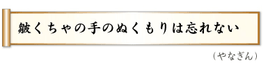 皺くちゃの　手のぬくもりは　忘れない