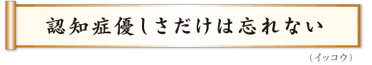 認知症優しさだけは忘れない　イッコウ