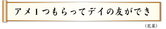 アメ１つもらってデイの友ができ 花菜