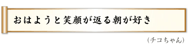 おはようと笑顔が返る朝が好き（チコちゃん）