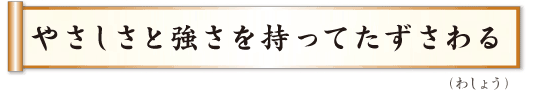 やさしさと強さを持ってたずさわる　わしょう