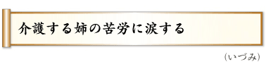 介護する姉の苦労に涙する,（いづみ）