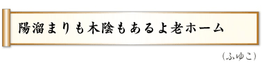 陽溜まりも木陰もあるよ老ホーム,（ふゆこ）