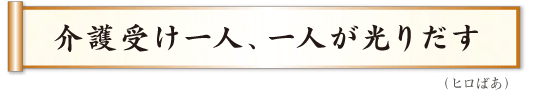 介護受け一人、一人が光りだす　ヒロばあ