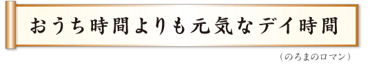 おうち時間よりも元気なデイ時間　のろまのロマン