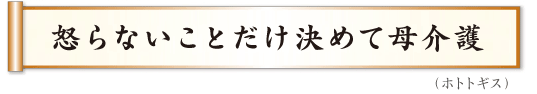 怒らないことだけ決めて母介護 ホトトギス