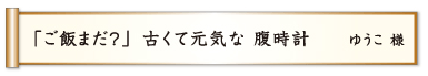 「ご飯まだ？」古くて元気な 腹時計