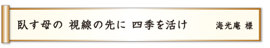 臥す母の 視線の先に 四季を活け