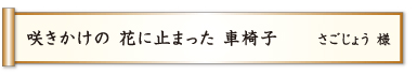 咲きかけの 花に止まった 車椅子