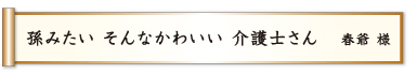 孫みたい そんなかわいい 介護士さん