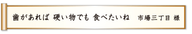 歯があれば 硬い物でも 食べたいね