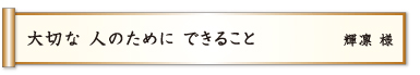 大切な 人のために できること