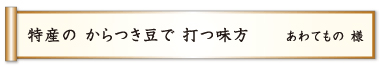 特産の からつき豆で 打つ味方