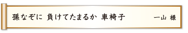 孫なぞに 負けてたまるか 車椅子