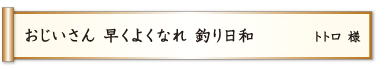 おじいさん 早くよくなれ 釣り日和