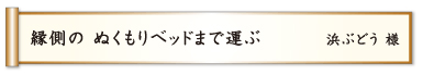 縁側の ぬくもりベッドまで運ぶ