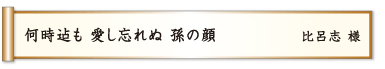 何時までも 愛し忘れぬ 孫の顔