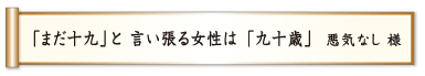 「まだ十九」と 言い張る女性は 「九十歳」