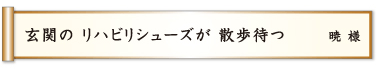 玄関の リハビリシューズが 散歩待つ