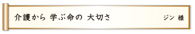 介護から 学ぶ命の 大切さ