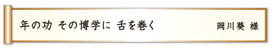 年の功 その博学に 舌を巻く