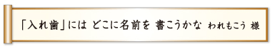 「入れ歯」には どこに名前を 書こうかな