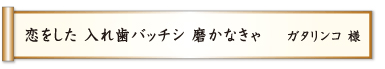 恋をした 入れ歯バッチシ 磨かなきゃ