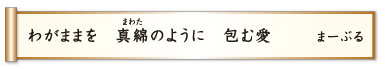 わがままを 真綿のように 包む愛