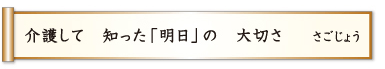 介護して 知った「明日」の 大切さ