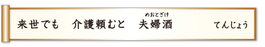 来世でも 介護頼むと 夫婦酒