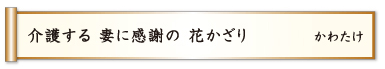 介護する 妻に感謝の 花かざり