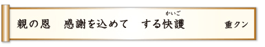 親の恩 感謝を込めて する快護