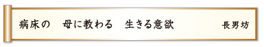 病床の 母に教わる 生きる意欲